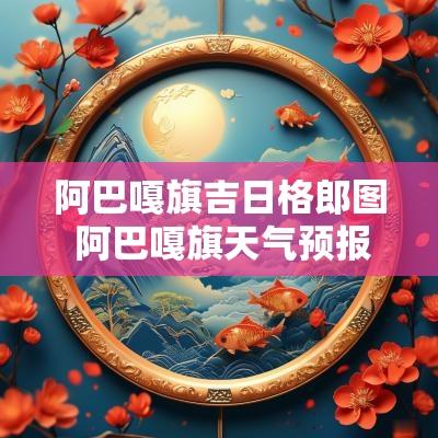 阿巴嘎旗吉日格郎图 阿巴嘎旗天气预报7天准确