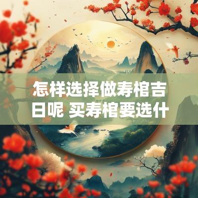 怎样选择做寿棺吉日呢 买寿棺要选什么吉日