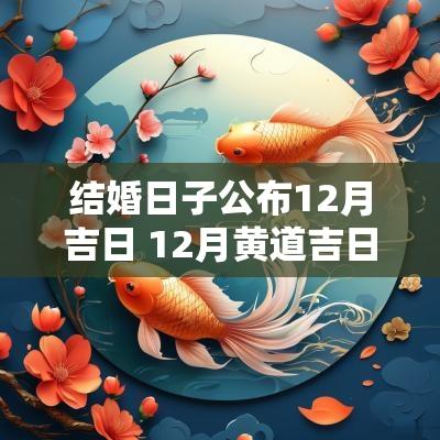 结婚日子公布12月吉日 12月黄道吉日查询2025年结婚日子