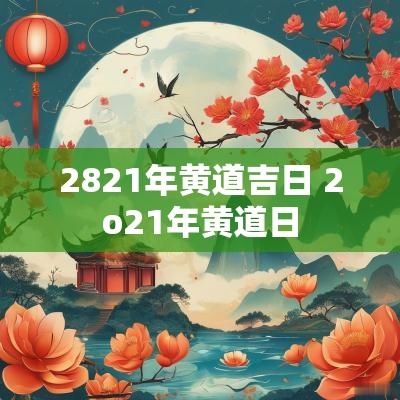 2821年黄道吉日 2o21年黄道日