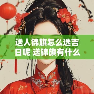 送人锦旗怎么选吉日呢 送锦旗有什么讲究旗时注意什么