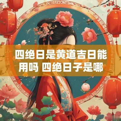 四绝日是黄道吉日能用吗 四绝日子是哪几天