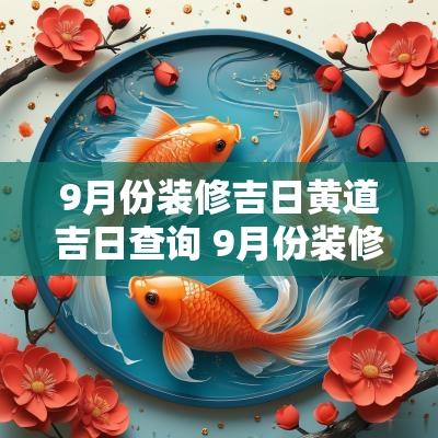 9月份装修吉日黄道吉日查询 9月份装修吉日黄道吉日查询表