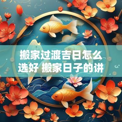 搬家过渡吉日怎么选好 搬家日子的讲究