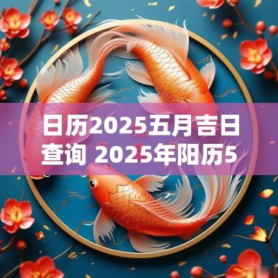 日历2025五月吉日查询 2025年阳历5月黄道吉日