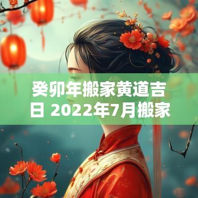 癸卯年搬家黄道吉日 2025年7月搬家黄道吉日