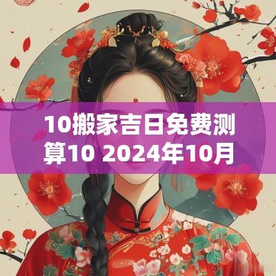 10搬家吉日免费测算10 2025年10月搬家黄道吉日有哪些