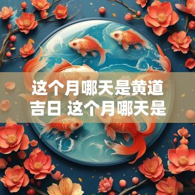 这个月哪天是黄道吉日 这个月哪天是黄道吉日可以搬家