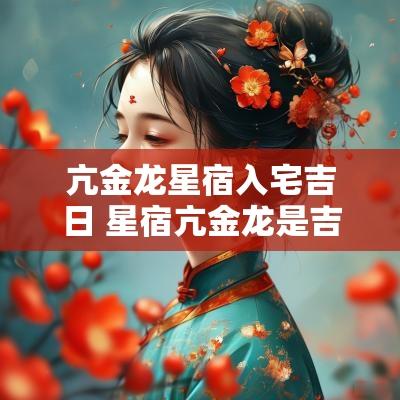 亢金龙星宿入宅吉日 星宿亢金龙是吉还是凶