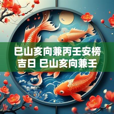 巳山亥向兼丙壬安榜吉日 巳山亥向兼壬丙怎样择日