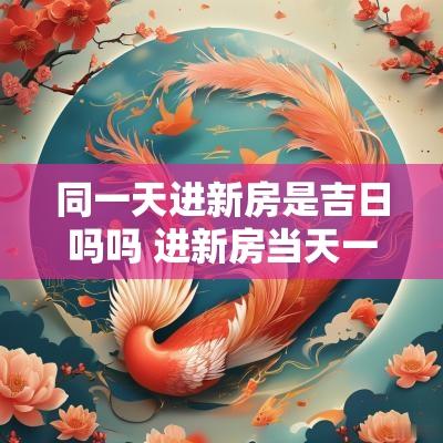 同一天进新房是吉日吗吗 进新房当天一定要在新房睡吗