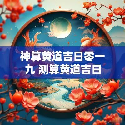 神算黄道吉日零一九 测算黄道吉日