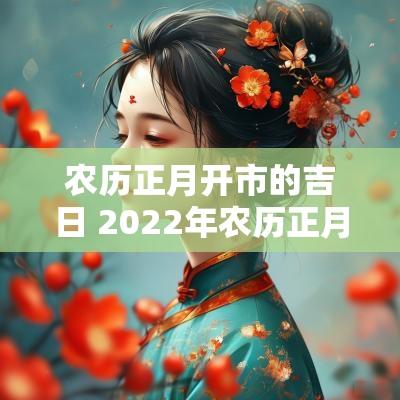 农历正月开市的吉日 2025年农历正月开市吉日
