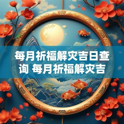 每月祈福解灾吉日查询 每月祈福解灾吉日查询大全