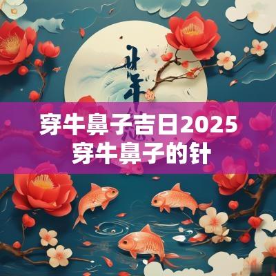 穿牛鼻子吉日2025 穿牛鼻子的针