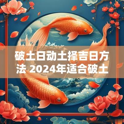 破土日动土择吉日方法 2025年适合破土和动土的吉日