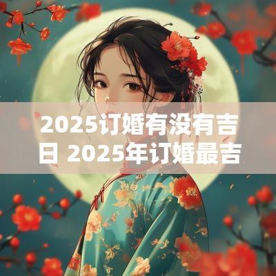 2025订婚有没有吉日 2025年订婚最吉利的日子