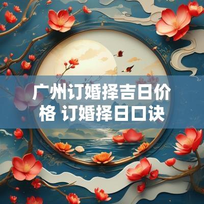 广州订婚择吉日价格 订婚择日口诀