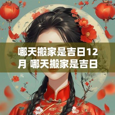 哪天搬家是吉日12月 哪天搬家是吉日12月好