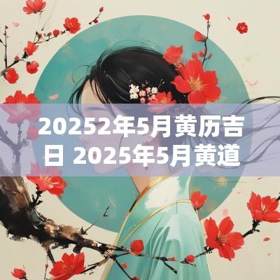 20252年5月黄历吉日 2025年5月黄道吉日