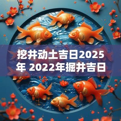 挖井动土吉日2025年 2025年掘井吉日
