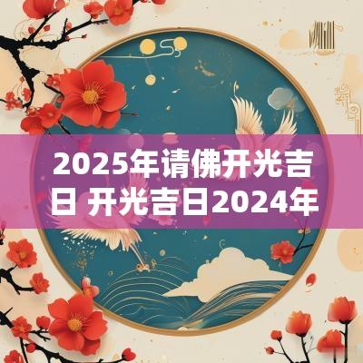 2025年请佛开光吉日 开光吉日2025年1月