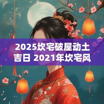 2025坎宅破屋动土吉日 2025年坎宅风水