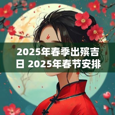 2025年春季出殡吉日 2025年春节安排