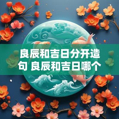 良辰和吉日分开造句 良辰和吉日哪个是上联