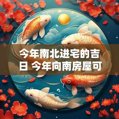 今年南北进宅的吉日 今年向南房屋可以入宅吗