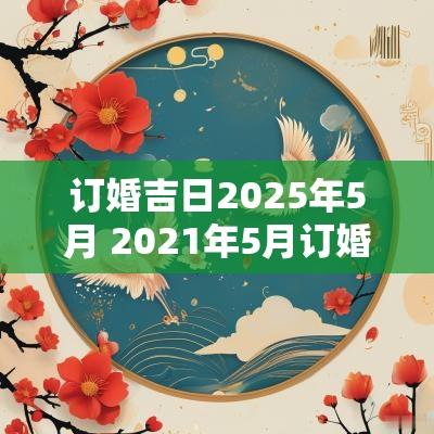 订婚吉日2025年5月 2025年5月订婚日期