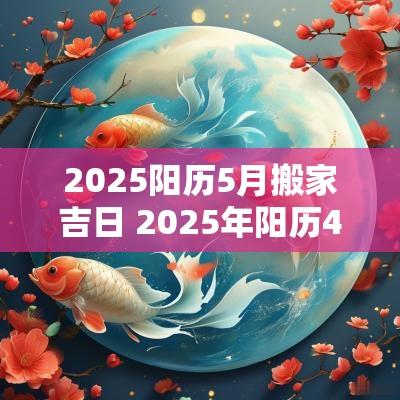2025阳历5月搬家吉日 2025年阳历4月份搬家吉日是