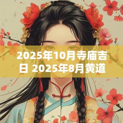2025年10月寺庙吉日 2025年8月黄道吉日