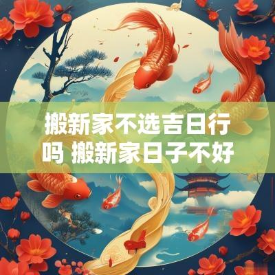 搬新家不选吉日行吗 搬新家日子不好怎么办