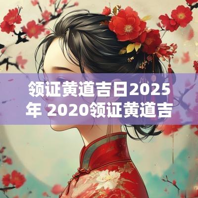 领证黄道吉日2025年 2025领证黄道吉日