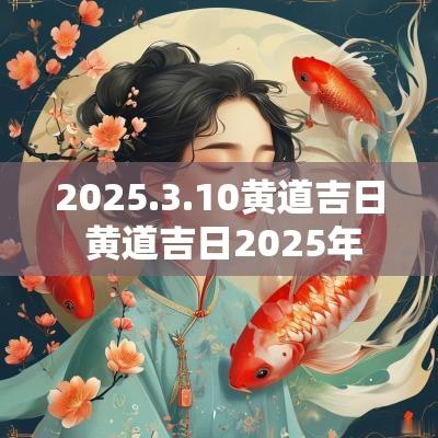 2025.3.10黄道吉日 黄道吉日2025年