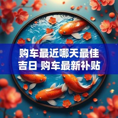购车最近哪天最佳吉日 购车最新补贴