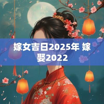 嫁女吉日2025年 嫁娶2025