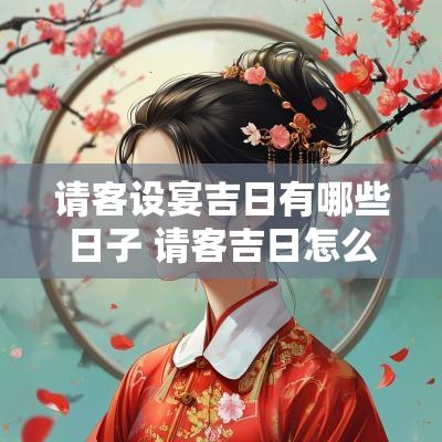 请客设宴吉日有哪些日子 请客吉日怎么选择