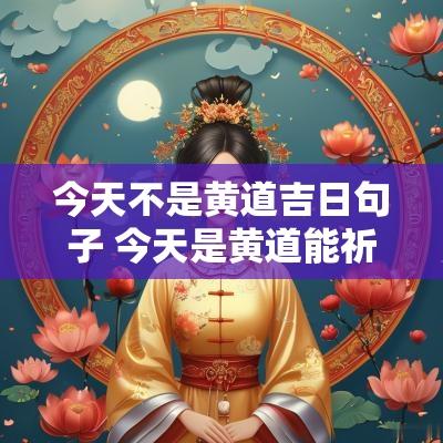 今天不是黄道吉日句子 今天是黄道能祈福吗