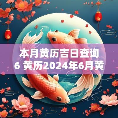 本月黄历吉日查询6 黄历2025年6月黄道吉日查询