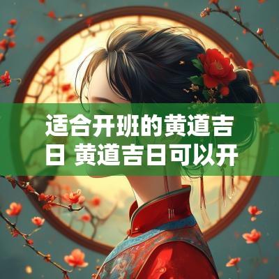 适合开班的黄道吉日 黄道吉日可以开业吗