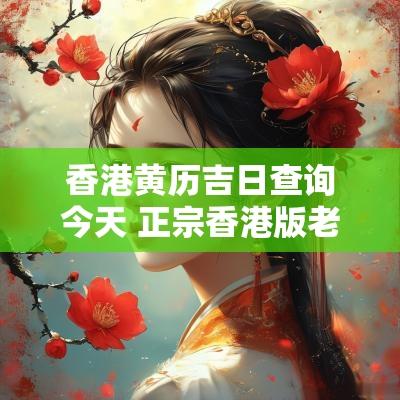 香港黄历吉日查询今天 正宗香港版老黄历日历查询