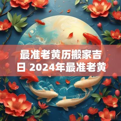 最准老黄历搬家吉日 2025年最准老黄历搬家吉日