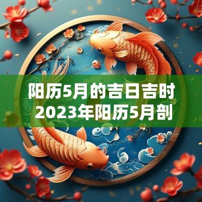 阳历5月的吉日吉时 2025年阳历5月剖腹产吉日吉时