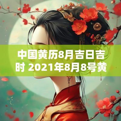 中国黄历8月吉日吉时 2025年8月8号黄历吉日吉时