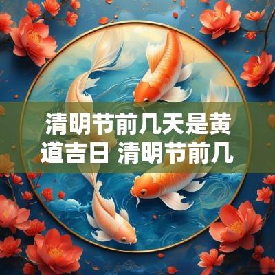 清明节前几天是黄道吉日 清明节前几天有什么禁忌