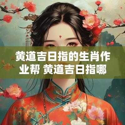 黄道吉日指的生肖作业帮 黄道吉日指哪个生肖