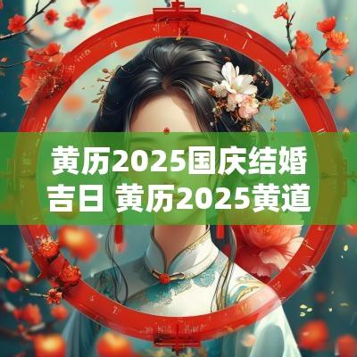 黄历2025国庆结婚吉日 黄历2025黄道吉日查询结婚
