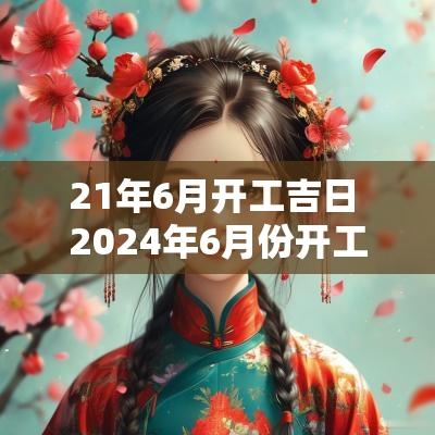 21年6月开工吉日 2025年6月份开工动土黄道吉日